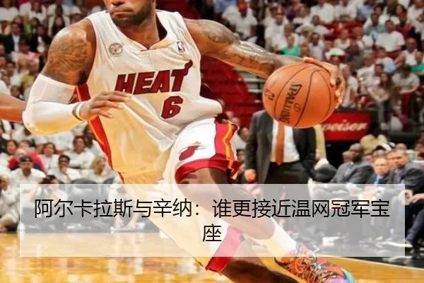 阿尔卡拉斯与辛纳：谁更接近温网冠军宝座